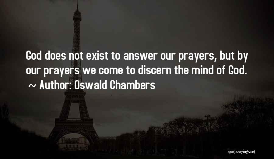 Oswald Chambers Quotes: God Does Not Exist To Answer Our Prayers, But By Our Prayers We Come To Discern The Mind Of God.