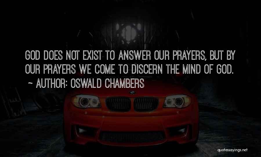 Oswald Chambers Quotes: God Does Not Exist To Answer Our Prayers, But By Our Prayers We Come To Discern The Mind Of God.