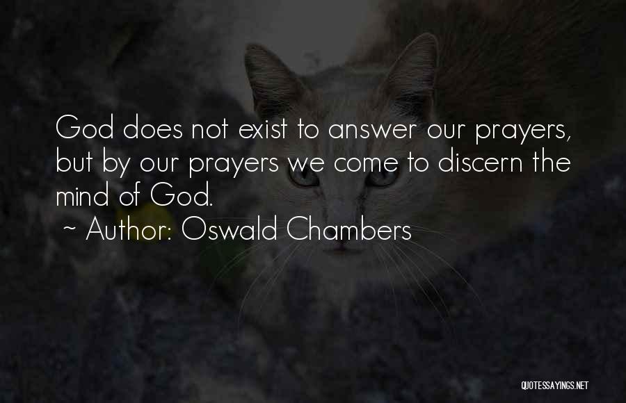 Oswald Chambers Quotes: God Does Not Exist To Answer Our Prayers, But By Our Prayers We Come To Discern The Mind Of God.