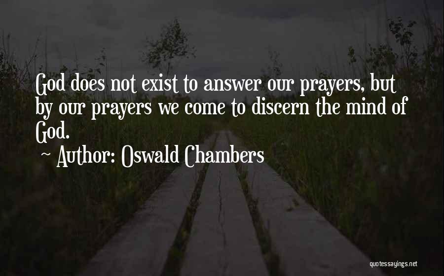 Oswald Chambers Quotes: God Does Not Exist To Answer Our Prayers, But By Our Prayers We Come To Discern The Mind Of God.