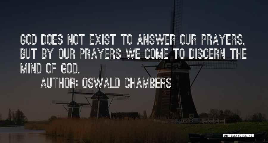 Oswald Chambers Quotes: God Does Not Exist To Answer Our Prayers, But By Our Prayers We Come To Discern The Mind Of God.