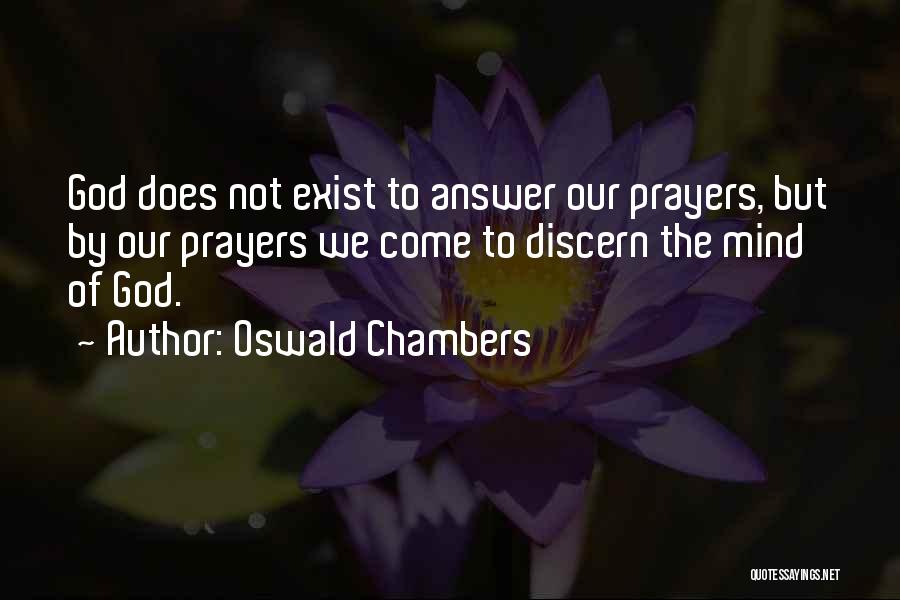 Oswald Chambers Quotes: God Does Not Exist To Answer Our Prayers, But By Our Prayers We Come To Discern The Mind Of God.