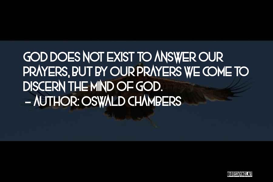 Oswald Chambers Quotes: God Does Not Exist To Answer Our Prayers, But By Our Prayers We Come To Discern The Mind Of God.