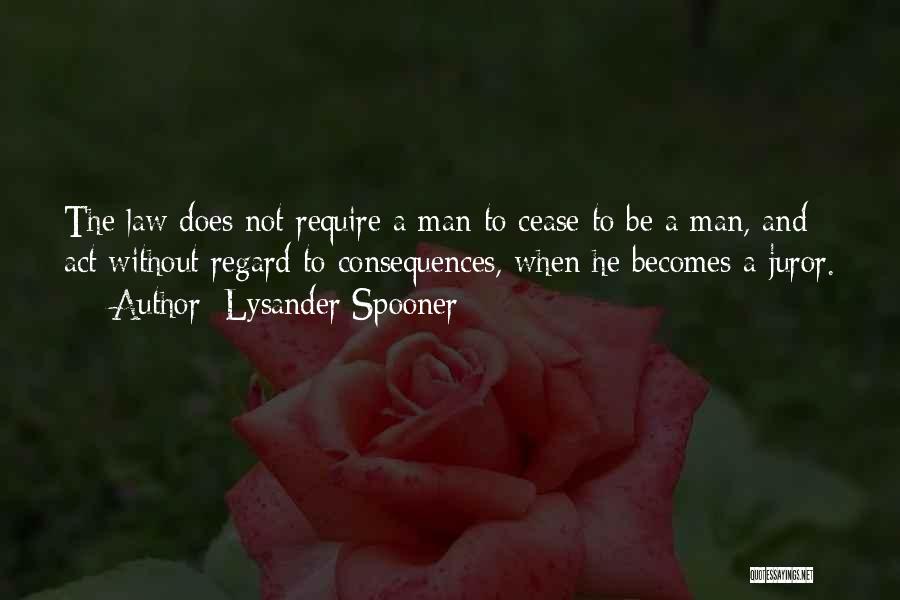 Lysander Spooner Quotes: The Law Does Not Require A Man To Cease To Be A Man, And Act Without Regard To Consequences, When