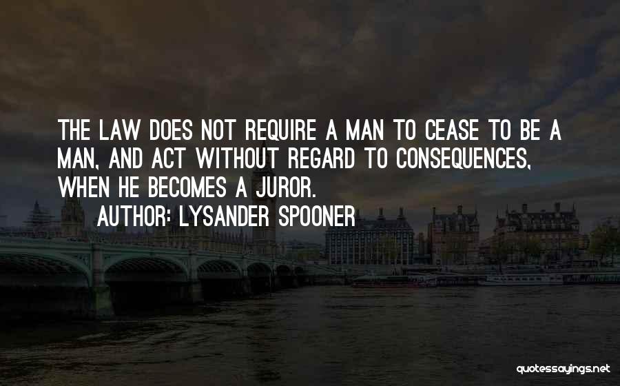 Lysander Spooner Quotes: The Law Does Not Require A Man To Cease To Be A Man, And Act Without Regard To Consequences, When