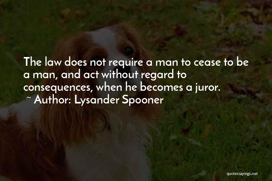 Lysander Spooner Quotes: The Law Does Not Require A Man To Cease To Be A Man, And Act Without Regard To Consequences, When