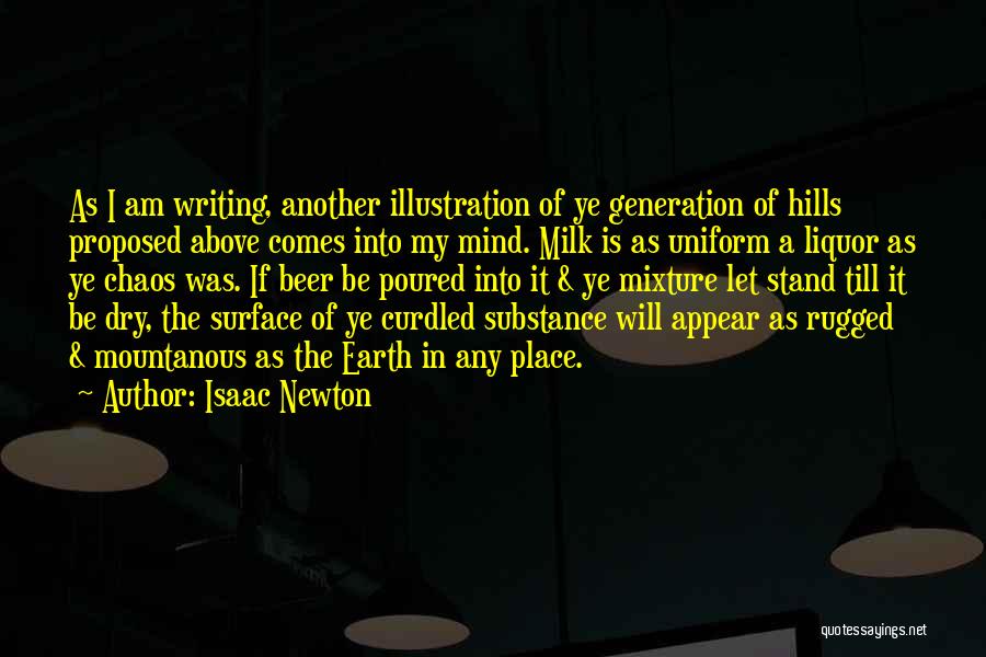 Isaac Newton Quotes: As I Am Writing, Another Illustration Of Ye Generation Of Hills Proposed Above Comes Into My Mind. Milk Is As