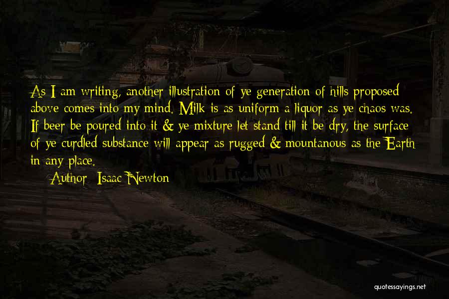 Isaac Newton Quotes: As I Am Writing, Another Illustration Of Ye Generation Of Hills Proposed Above Comes Into My Mind. Milk Is As