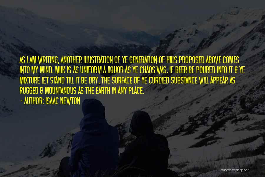 Isaac Newton Quotes: As I Am Writing, Another Illustration Of Ye Generation Of Hills Proposed Above Comes Into My Mind. Milk Is As