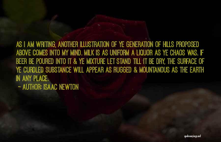 Isaac Newton Quotes: As I Am Writing, Another Illustration Of Ye Generation Of Hills Proposed Above Comes Into My Mind. Milk Is As