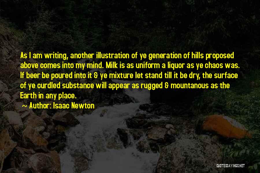 Isaac Newton Quotes: As I Am Writing, Another Illustration Of Ye Generation Of Hills Proposed Above Comes Into My Mind. Milk Is As