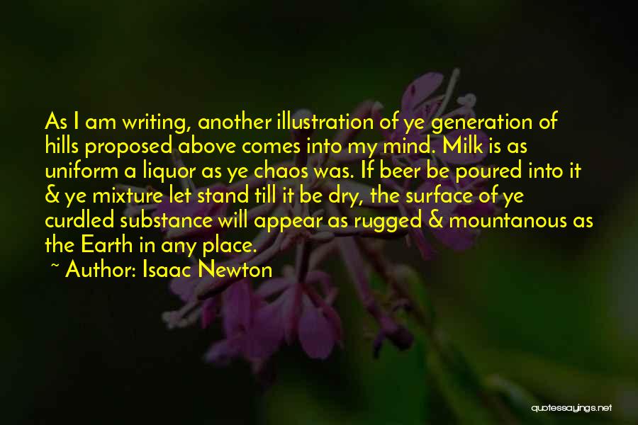 Isaac Newton Quotes: As I Am Writing, Another Illustration Of Ye Generation Of Hills Proposed Above Comes Into My Mind. Milk Is As