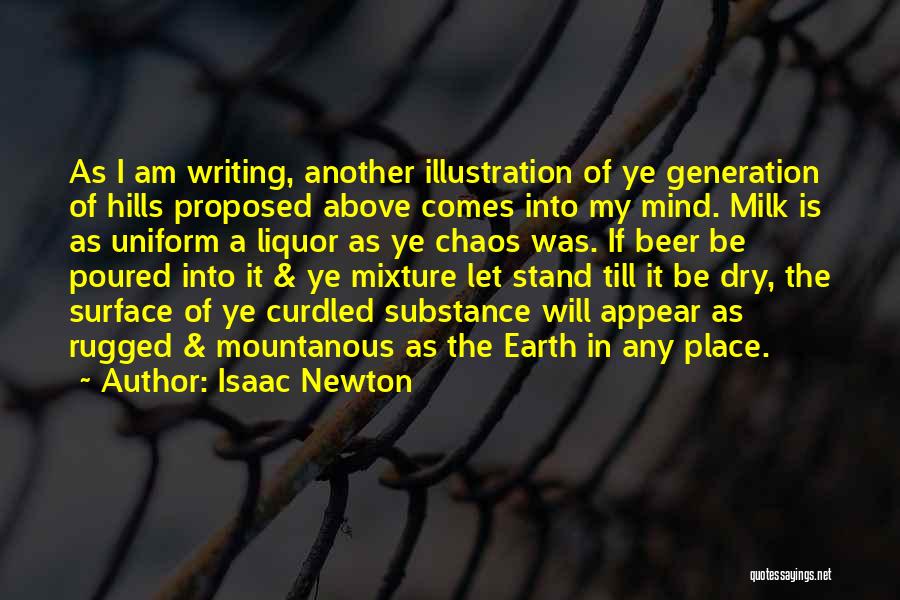 Isaac Newton Quotes: As I Am Writing, Another Illustration Of Ye Generation Of Hills Proposed Above Comes Into My Mind. Milk Is As