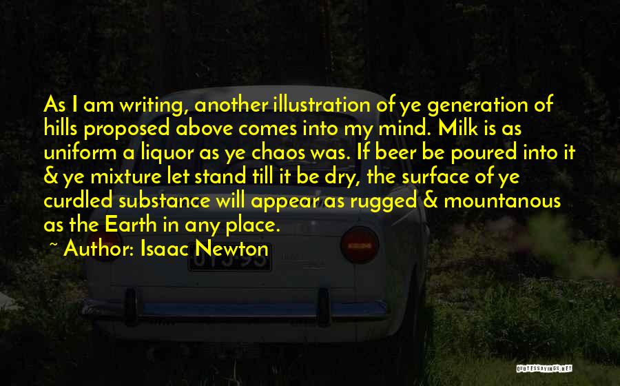 Isaac Newton Quotes: As I Am Writing, Another Illustration Of Ye Generation Of Hills Proposed Above Comes Into My Mind. Milk Is As