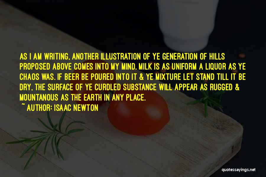 Isaac Newton Quotes: As I Am Writing, Another Illustration Of Ye Generation Of Hills Proposed Above Comes Into My Mind. Milk Is As