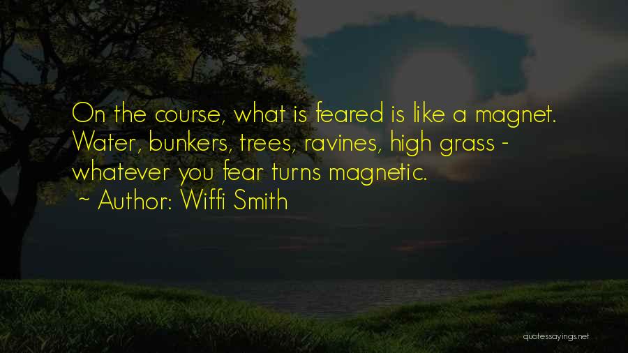 Wiffi Smith Quotes: On The Course, What Is Feared Is Like A Magnet. Water, Bunkers, Trees, Ravines, High Grass - Whatever You Fear