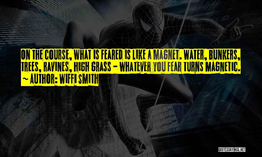 Wiffi Smith Quotes: On The Course, What Is Feared Is Like A Magnet. Water, Bunkers, Trees, Ravines, High Grass - Whatever You Fear