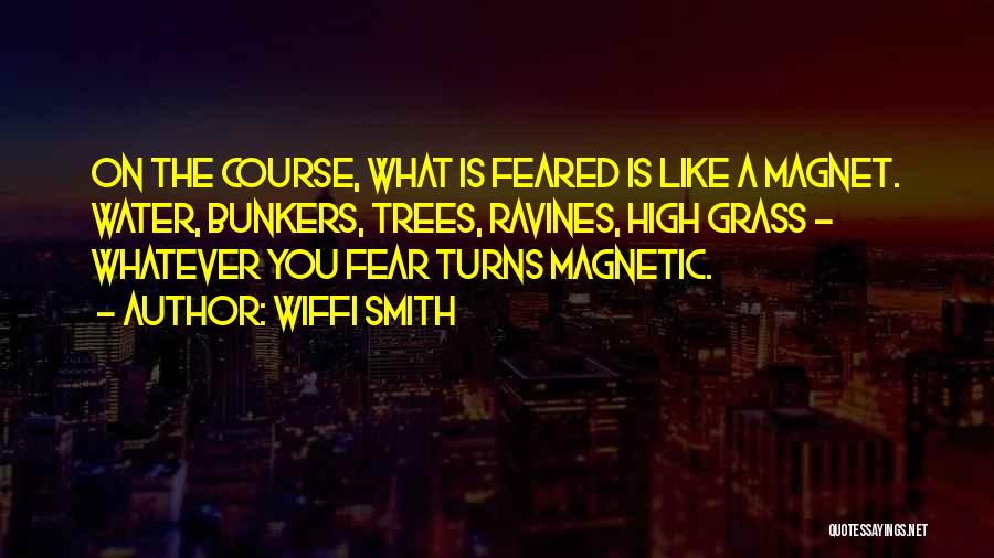 Wiffi Smith Quotes: On The Course, What Is Feared Is Like A Magnet. Water, Bunkers, Trees, Ravines, High Grass - Whatever You Fear