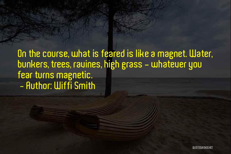 Wiffi Smith Quotes: On The Course, What Is Feared Is Like A Magnet. Water, Bunkers, Trees, Ravines, High Grass - Whatever You Fear