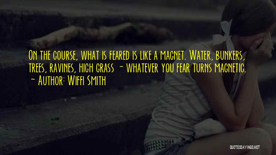 Wiffi Smith Quotes: On The Course, What Is Feared Is Like A Magnet. Water, Bunkers, Trees, Ravines, High Grass - Whatever You Fear
