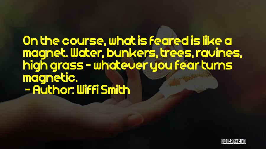 Wiffi Smith Quotes: On The Course, What Is Feared Is Like A Magnet. Water, Bunkers, Trees, Ravines, High Grass - Whatever You Fear