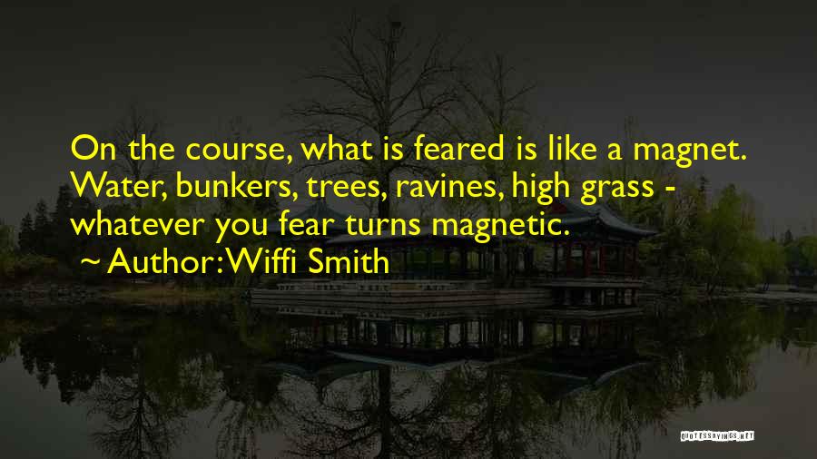 Wiffi Smith Quotes: On The Course, What Is Feared Is Like A Magnet. Water, Bunkers, Trees, Ravines, High Grass - Whatever You Fear