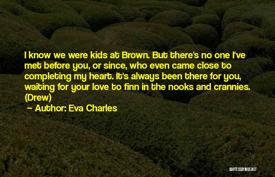 Eva Charles Quotes: I Know We Were Kids At Brown. But There's No One I've Met Before You, Or Since, Who Even Came