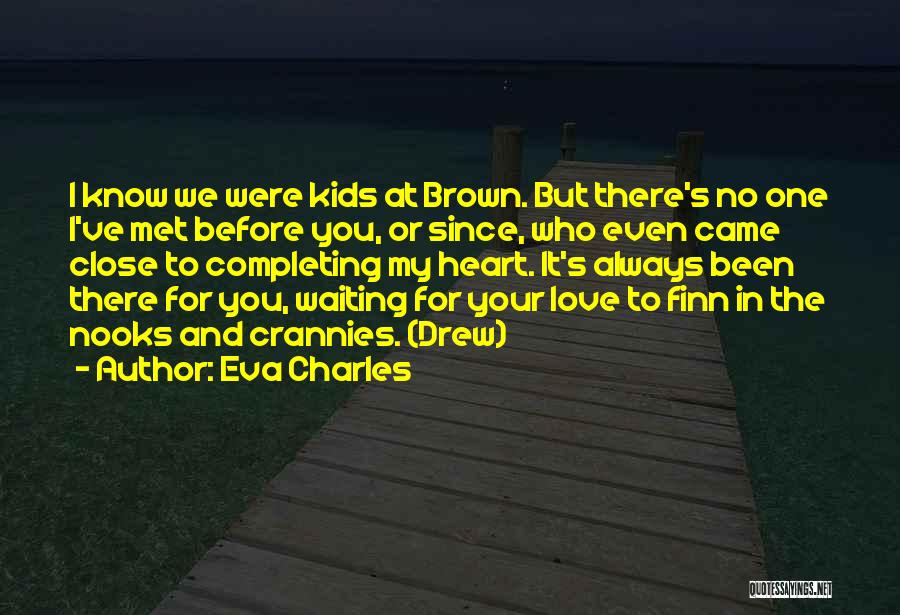 Eva Charles Quotes: I Know We Were Kids At Brown. But There's No One I've Met Before You, Or Since, Who Even Came