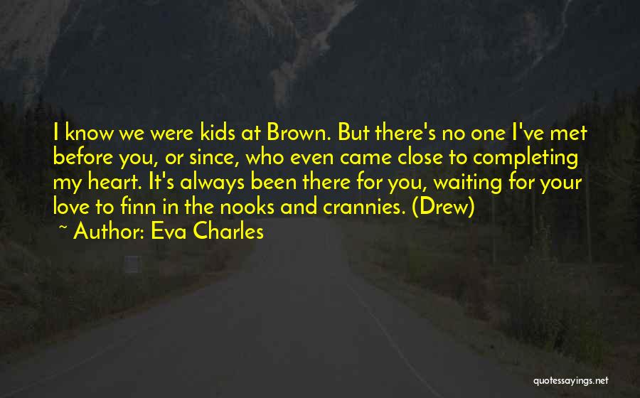 Eva Charles Quotes: I Know We Were Kids At Brown. But There's No One I've Met Before You, Or Since, Who Even Came