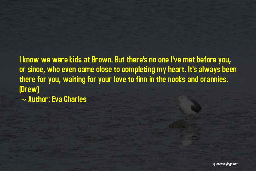 Eva Charles Quotes: I Know We Were Kids At Brown. But There's No One I've Met Before You, Or Since, Who Even Came