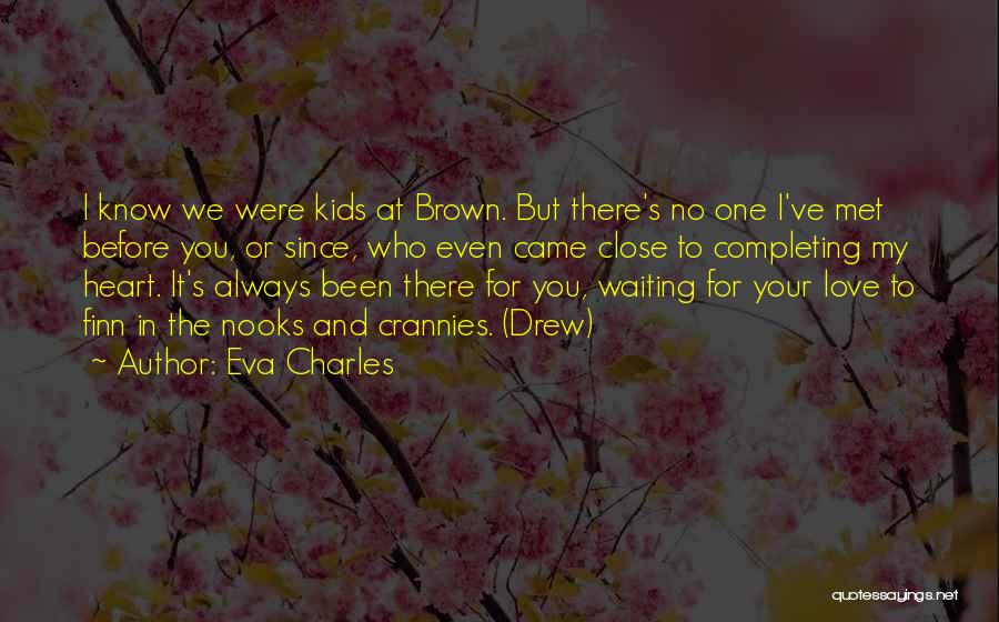 Eva Charles Quotes: I Know We Were Kids At Brown. But There's No One I've Met Before You, Or Since, Who Even Came