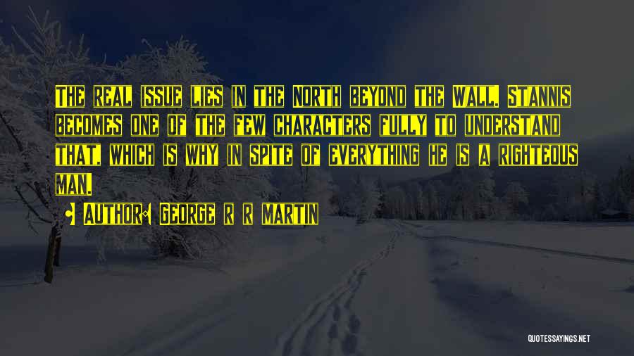 George R R Martin Quotes: The Real Issue Lies In The North Beyond The Wall. Stannis Becomes One Of The Few Characters Fully To Understand