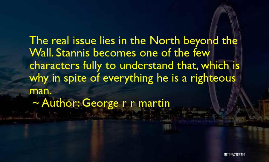 George R R Martin Quotes: The Real Issue Lies In The North Beyond The Wall. Stannis Becomes One Of The Few Characters Fully To Understand