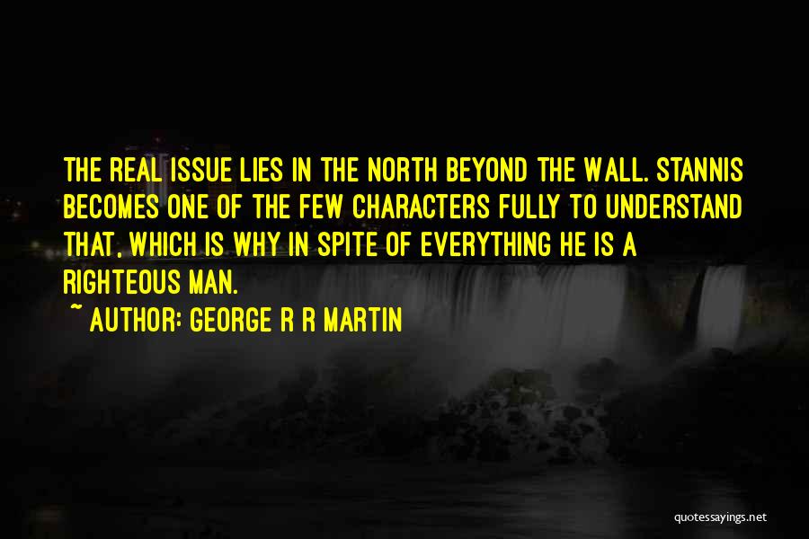 George R R Martin Quotes: The Real Issue Lies In The North Beyond The Wall. Stannis Becomes One Of The Few Characters Fully To Understand