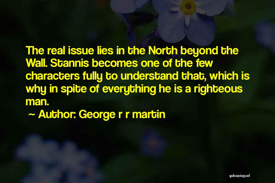 George R R Martin Quotes: The Real Issue Lies In The North Beyond The Wall. Stannis Becomes One Of The Few Characters Fully To Understand