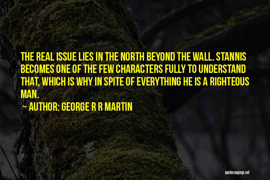 George R R Martin Quotes: The Real Issue Lies In The North Beyond The Wall. Stannis Becomes One Of The Few Characters Fully To Understand