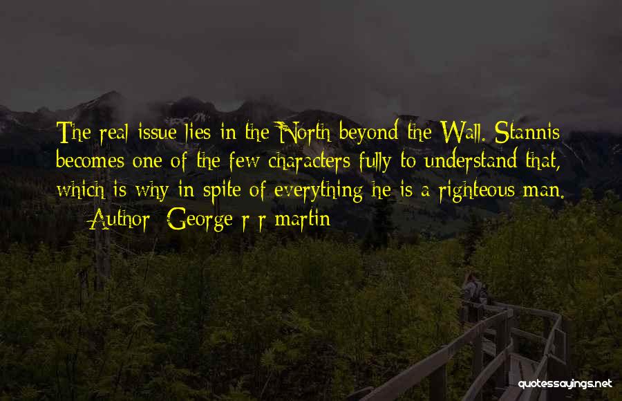 George R R Martin Quotes: The Real Issue Lies In The North Beyond The Wall. Stannis Becomes One Of The Few Characters Fully To Understand