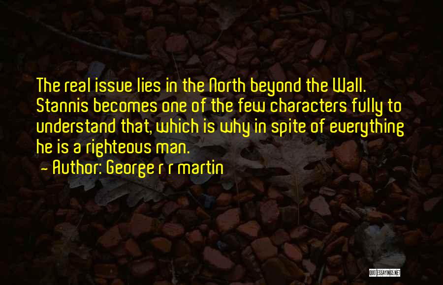 George R R Martin Quotes: The Real Issue Lies In The North Beyond The Wall. Stannis Becomes One Of The Few Characters Fully To Understand