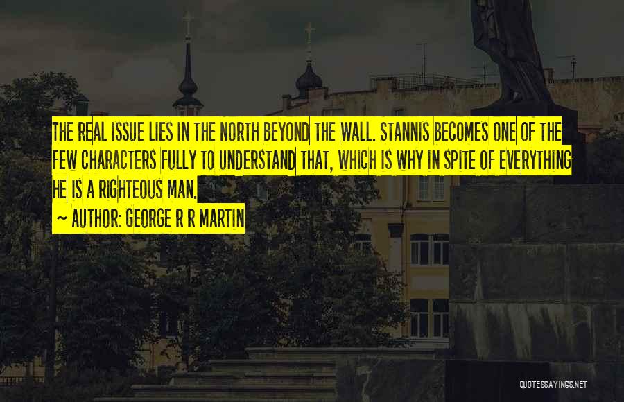 George R R Martin Quotes: The Real Issue Lies In The North Beyond The Wall. Stannis Becomes One Of The Few Characters Fully To Understand