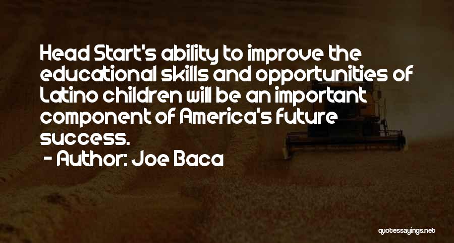 Joe Baca Quotes: Head Start's Ability To Improve The Educational Skills And Opportunities Of Latino Children Will Be An Important Component Of America's