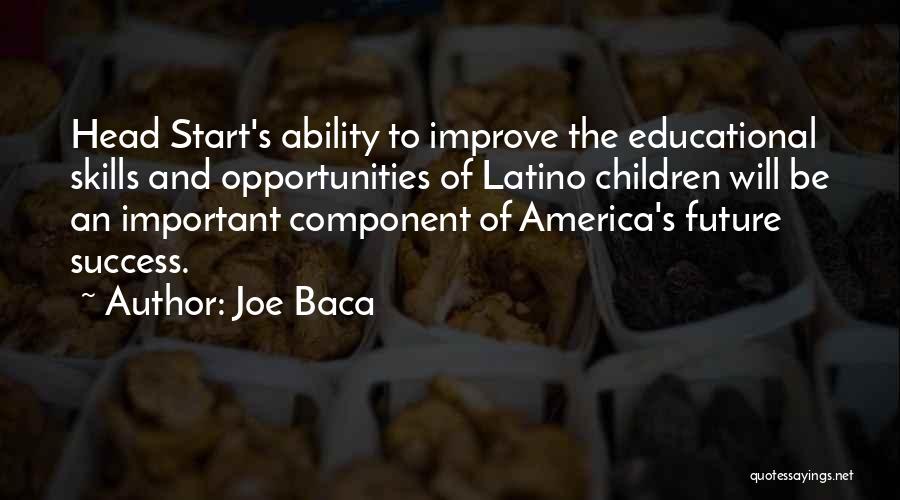 Joe Baca Quotes: Head Start's Ability To Improve The Educational Skills And Opportunities Of Latino Children Will Be An Important Component Of America's