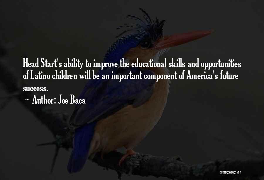 Joe Baca Quotes: Head Start's Ability To Improve The Educational Skills And Opportunities Of Latino Children Will Be An Important Component Of America's