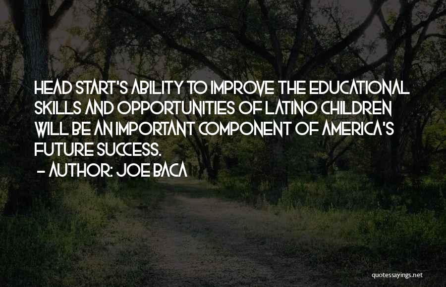 Joe Baca Quotes: Head Start's Ability To Improve The Educational Skills And Opportunities Of Latino Children Will Be An Important Component Of America's