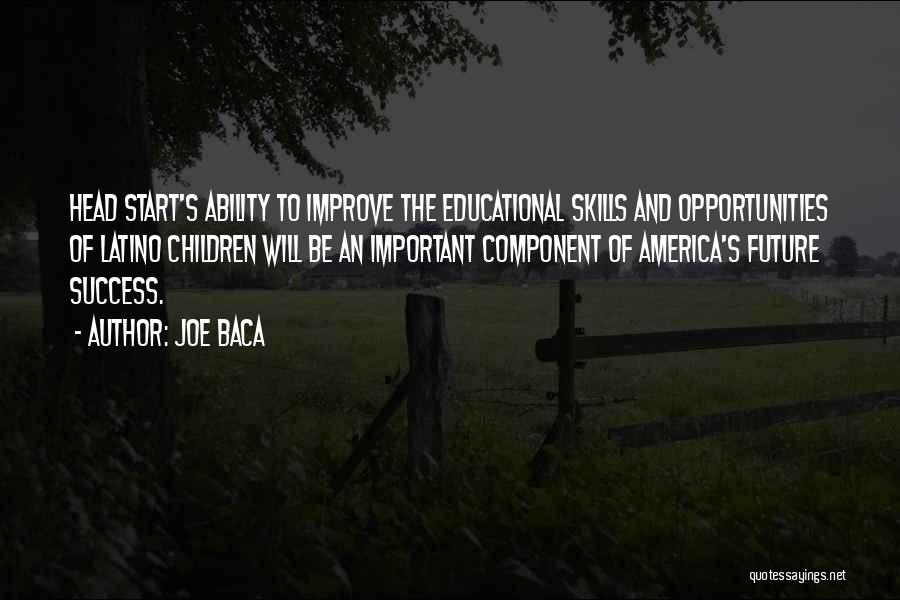 Joe Baca Quotes: Head Start's Ability To Improve The Educational Skills And Opportunities Of Latino Children Will Be An Important Component Of America's