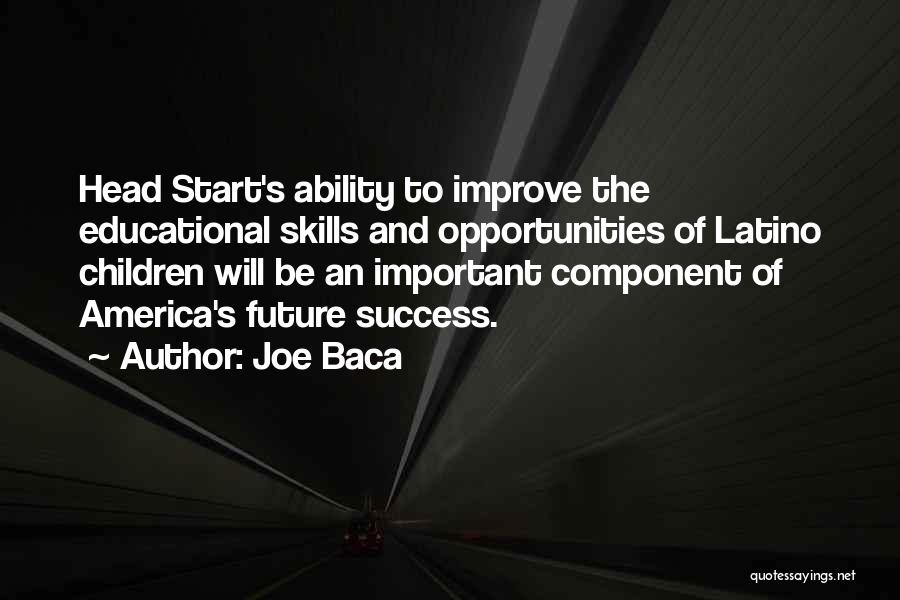 Joe Baca Quotes: Head Start's Ability To Improve The Educational Skills And Opportunities Of Latino Children Will Be An Important Component Of America's