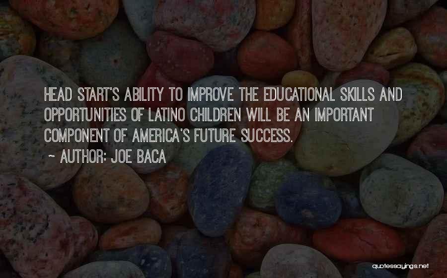 Joe Baca Quotes: Head Start's Ability To Improve The Educational Skills And Opportunities Of Latino Children Will Be An Important Component Of America's