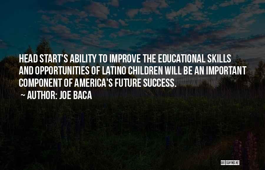 Joe Baca Quotes: Head Start's Ability To Improve The Educational Skills And Opportunities Of Latino Children Will Be An Important Component Of America's