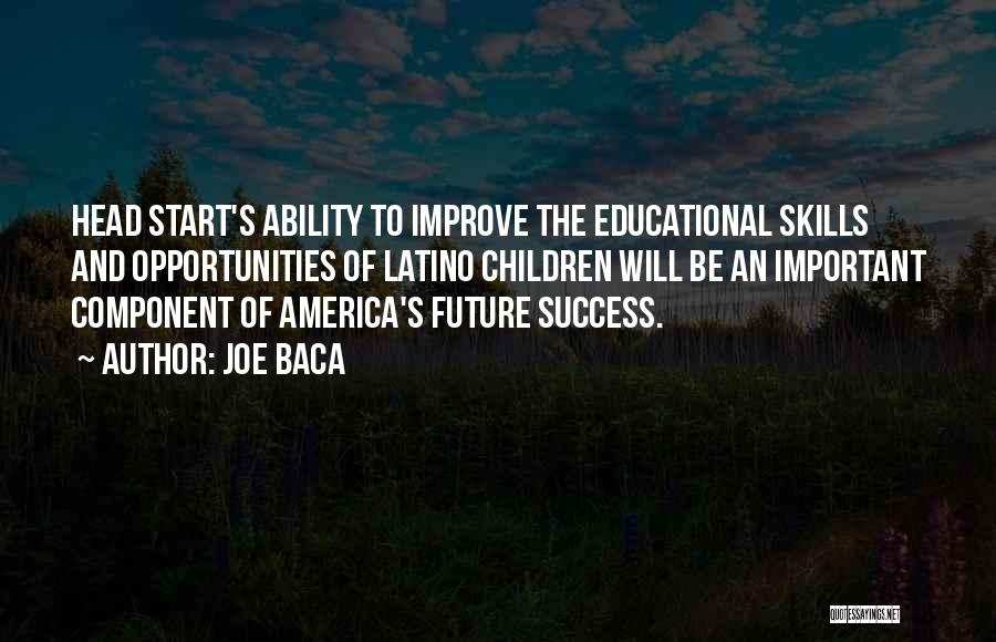 Joe Baca Quotes: Head Start's Ability To Improve The Educational Skills And Opportunities Of Latino Children Will Be An Important Component Of America's