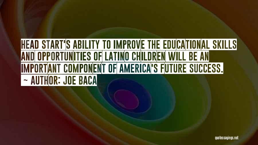 Joe Baca Quotes: Head Start's Ability To Improve The Educational Skills And Opportunities Of Latino Children Will Be An Important Component Of America's