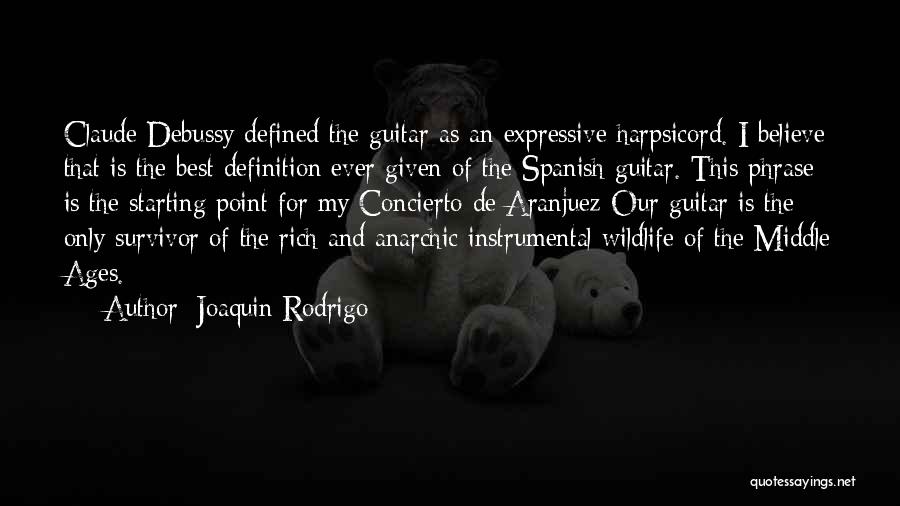 Joaquin Rodrigo Quotes: Claude Debussy Defined The Guitar As An Expressive Harpsicord. I Believe That Is The Best Definition Ever Given Of The